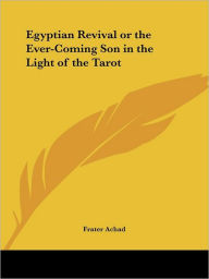 Title: Egyptian Revival or the Ever-Coming Son in the Light of the Tarot, Author: Frater Achad