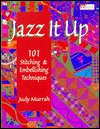 Jazz It Up: 101 Stitching and Embellishing Techniques