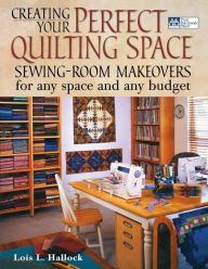 Creating Your Perfect Quilting Space: Sewing-Room Makeovers for Any Space and Any Budget