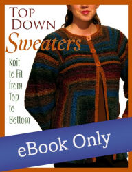 Top Down Sweaters: Knit to Fit from Top to Bottom