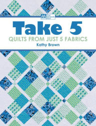 Take 5: Quilts from Just 5 Fabrics