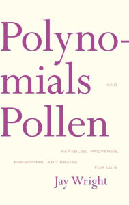 Title: Polynomials and Pollen: Parables, Proverbs, Paradigms and Praise for Lois, Author: Jay Wright