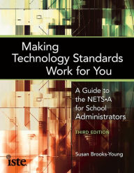 Making Technology Standards Work for You: A Guide to the NETS-A for School Administrators, Third Edition