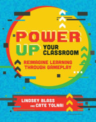 Title: Power Up Your Classroom: Reimagine Learning Through Gameplay, Author: Lindsey Blass