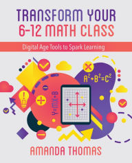 Title: Transform Your 6-12 Math Class: Digital Age Tools to Spark Learning, Author: Amanda Thomas