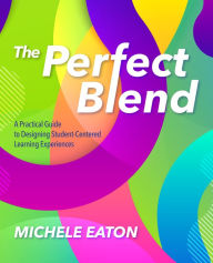 Title: The Perfect Blend: A Practical Guide to Designing Student-Centered Learning Experiences, Author: Michele Eaton