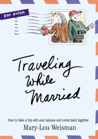 Traveling While Married: How to Take a Trip with Your Spouse--and Come Back Together
