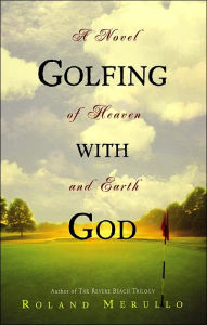 Title: Golfing with God: A Novel of Heaven and Earth, Author: Roland Merullo