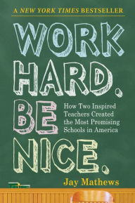 Title: Work Hard. Be Nice.: How Two Inspired Teachers Created the Most Promising Schools in America, Author: Jay Mathews