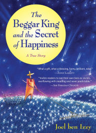 Title: The Beggar King and the Secret of Happiness: A True Story, Author: Joel ben Izzy