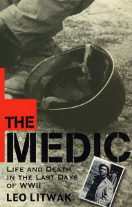 Title: The Medic: Life and Death in the Last Days of WWII, Author: Leo Litwak