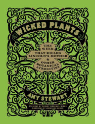 Title: Wicked Plants: The Weed That Killed Lincoln's Mother and Other Botanical Atrocities, Author: Amy Stewart