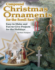 Compound Christmas Ornaments for the Scroll Saw: Easy-to-Make and Fun-to-Give Projects for the Holidays