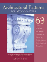 Title: Architectural Patterns for Woodcarvers: 63 Classic Patterns for Adding Detail to Mantels Archways, Entrance Ways, Chair Backs, Bed Frames, Window Frames, Author: Kurt Koch