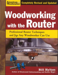 Title: Woodworking with the Router: Professional Router Techniques and Jigs Any Woodworker Can Use, Author: Bill Hylton