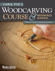 Title: Chris Pye's Woodcarving Course & Reference Manual: A Beginner's Guide to Traditional Techniques, Author: Chris Pye