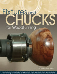 Title: Fixtures and Chucks for Woodturning: Everything You Need to Know to Secure Wood on Your Lathe, Author: Doc Green