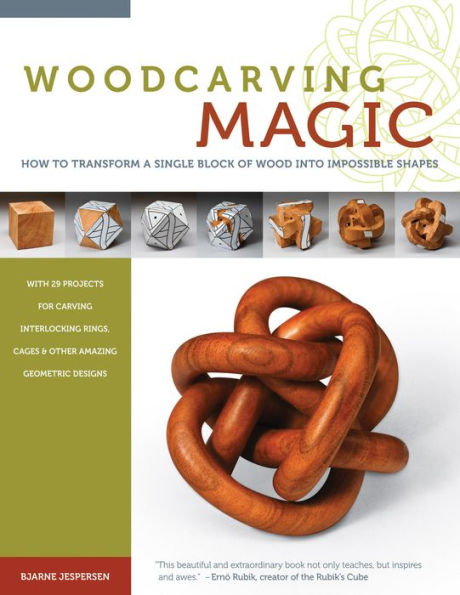 Woodcarving Magic: How to Transform a Single Block of Wood into Impossible Shapes (With 29 Projects for Carving Interlocking Rings, Cages & Other Amazing Geometric Designs)
