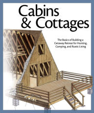 Cabins & Cottages: The Basics of Building a Getaway Retreat for Hunting, Camping, and Rustic Living