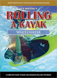 Title: Rolling a Kayak - Whitewater: A Complete Guide to Basic and Advanced Rolling Techniques, Author: Ken Whiting