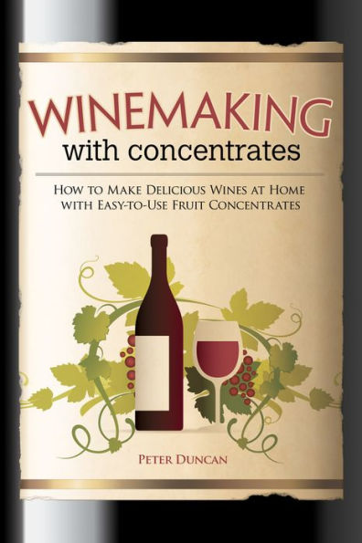 Winemaking with Concentrates: How to Make Delicious Wines at Home with Easy-to-Use Fruit Concentrates