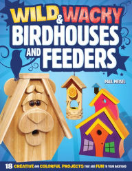 Title: Wild & Wacky Birdhouses and Feeders: 18 Creative and Colorful Projects That Add Fun to Your Backyard, Author: Paul Meisel