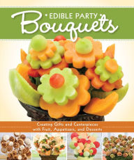Title: Edible Party Bouquets: Creating Gifts and Centerpieces with Fruit, Appetizers, and Desserts, Author: Peg Couch