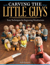 Title: Carving the Little Guys: Easy Techniques for Beginning Woodcarvers, Author: Keith Randich