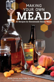 Title: Making Your Own Mead: 43 Recipes for Homemade Honey Wines, Author: Peter Duncan