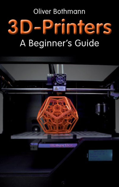 3D Printers: A Beginner's Guide by Oliver Bothmann ...