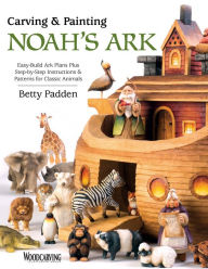Title: Carving & Painting Noah's Ark: Easy-Build Ark Plans Plus Step-by-Step Instructions & Patterns for Classic Animals, Author: Betty Padden