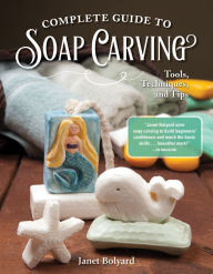 Title: Complete Guide to Soap Carving: Tools, Techniques, and Tips, Author: Janet Bolyard