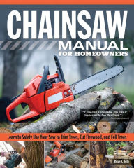 Title: Chainsaw Manual for Homeowners: Learn to Safely Use Your Saw to Trim Trees, Cut Firewood, and Fell Trees, Author: Brian J. Ruth