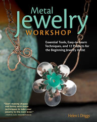 Title: Metal Jewelry Workshop: Essential Tools, Easy-to-Learn Techniques, and 12 Projects for the Beginning Jewelry Artist, Author: Helen I. Driggs