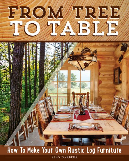 From Tree To Table How To Make Your Own Rustic Log Furniture By