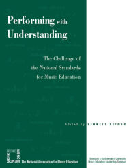 Title: Performing with Understanding: The Challenge of the National Standards for Music Education / Edition 1, Author: Bennett Reimer