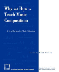 Title: Why and How to Teach Music Composition: A New Horizon for Music Education / Edition 1, Author: Maud Hickey