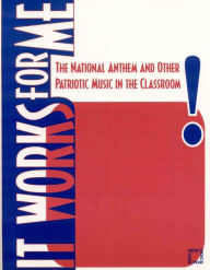 Title: It Works For Me: The National Anthem and Other Patriotic Music in the Classroom, Author: The National Association for Music Education