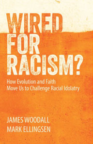 Title: Wired for Racism: How Evolution and Faith Move Us to Challenge Racial Idolatry, Author: James Woodall