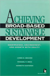 Title: Achieving Broad-Based Sustainable Development: Governance, Environment, and Growth with Equity / Edition 1, Author: James H. Weaver