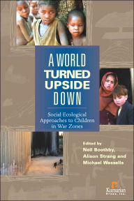 Title: A World Turned Upside Down: Social Ecological Approaches to Children in War Zones, Author: Neil Boothby