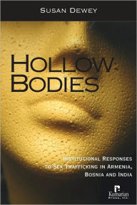 Title: Hollow Bodies: Institutional Responses to Sex Trafficking in Armenia, Bosnia, and India, Author: Susan Dewey