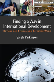 Title: Finding a Way in International Development: Options for Ethical and Effective Work, Author: Sarah Parkinson