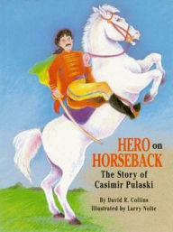 Title: Hero on Horseback: The Story of Casimir Pulaski, Author: David Collins