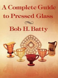 Title: A Complete Guide to Pressed Glass, Author: Bob Batty