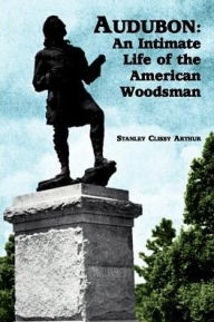 Title: Audubon: An Intimate Life of the American Woodsman, Author: Stanley Arthur
