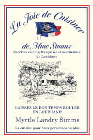 Title: Joie de Cuisiner de Mme Simms, La: Recettes créoles, françaises et acadiennes de Louisiane, Author: Myrtle Simms