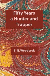 Title: Fifty Years a Hunter & Trapper, Author: E.N. Woodcock