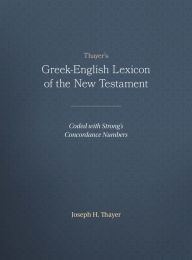 Title: Thayer's Greek-English Lexicon of the New Testament: Coded with Strong's Concordance Numbers, Author: Joseph Thayer