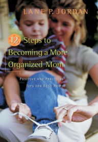 Title: 12 Steps to Becoming a More Organized Mom: Positive and Practical Tips for Busy Moms, Author: Lane Jordan